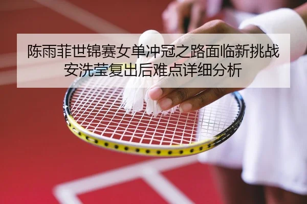 chen-yu-fei-shi-jin-sai-nv-dan-chong-guan-zhi-lu-mian-lin-xin-tiao-zhan-an-xi-ying-fu-chu-hou-nan-dian-xiang-xi-fen-xi-2-498.jpg