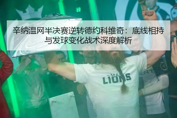辛纳温网半决赛逆转德约科维奇：底线相持与发球变化战术深度解析