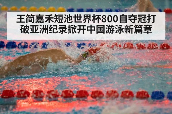 王简嘉禾短池世界杯800自夺冠打破亚洲纪录掀开中国游泳新篇章