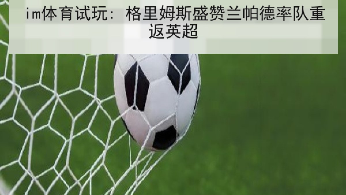 im体育试玩: 格里姆斯盛赞兰帕德率队重返英超