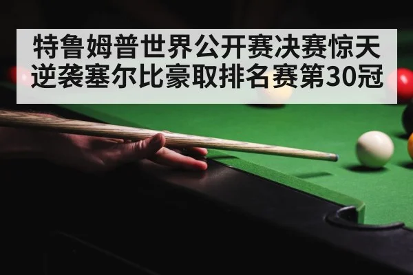 特鲁姆普世界公开赛决赛惊天逆袭塞尔比豪取排名赛第30冠