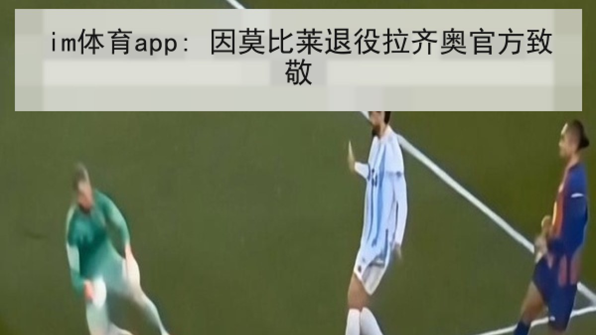 im体育app: 因莫比莱退役拉齐奥官方致敬